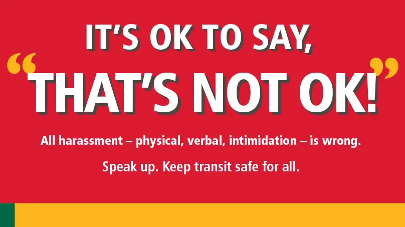 King County Metro's &ldquo;It&rsquo;s OK to say, that&rsquo;s not OK!&rdquo; campaign will appear across Metro in English, Chinese (simplified and traditional), Somali, Spanish and Vietnamese.