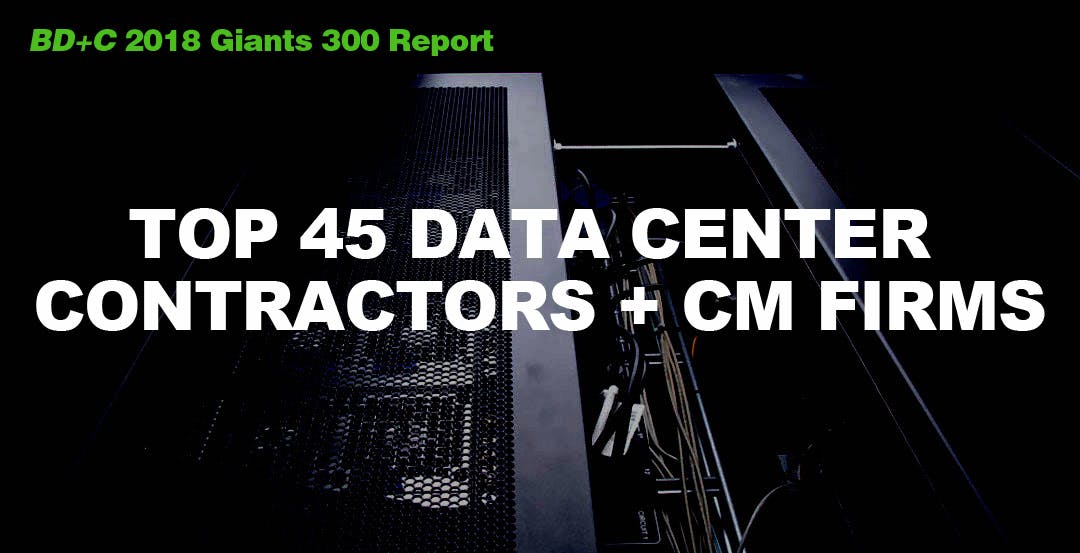 Top 45 Data Center Contractors + CM Firms [2018 Giants 300 Report]