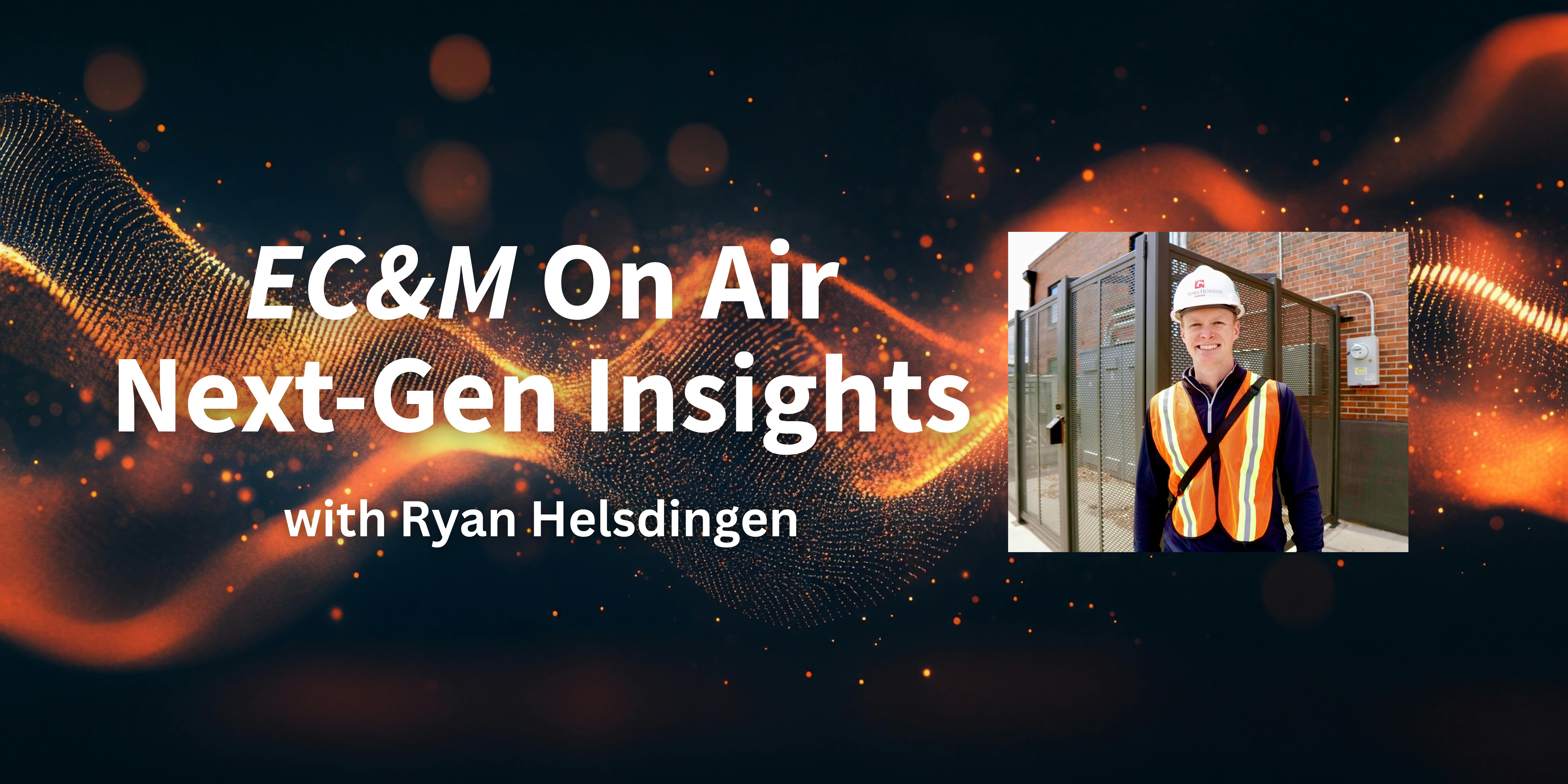 EC&M On Air Presents Next-Gen Insights with Ryan Helsdingen