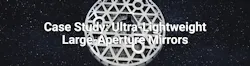 Case Study: Ultra-Lightweight Large-Aperture Mirrors Case Study: Ultra-Lightweight Large-Aperture Mirrors